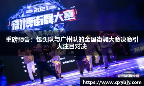 重磅预告：包头队与广州队的全国街舞大赛决赛引人注目对决