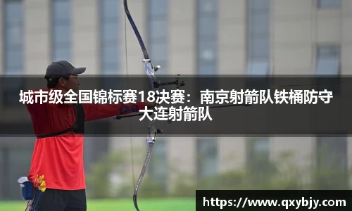 城市级全国锦标赛18决赛：南京射箭队铁桶防守大连射箭队