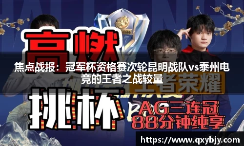 焦点战报：冠军杯资格赛次轮昆明战队vs泰州电竞的王者之战较量