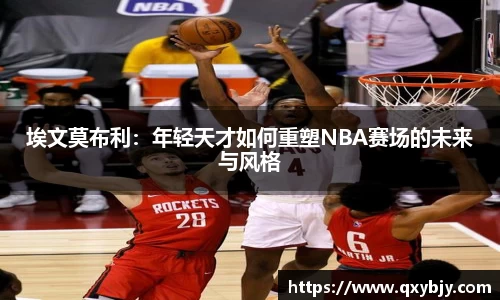 埃文莫布利：年轻天才如何重塑NBA赛场的未来与风格