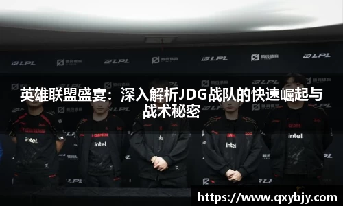 英雄联盟盛宴：深入解析JDG战队的快速崛起与战术秘密